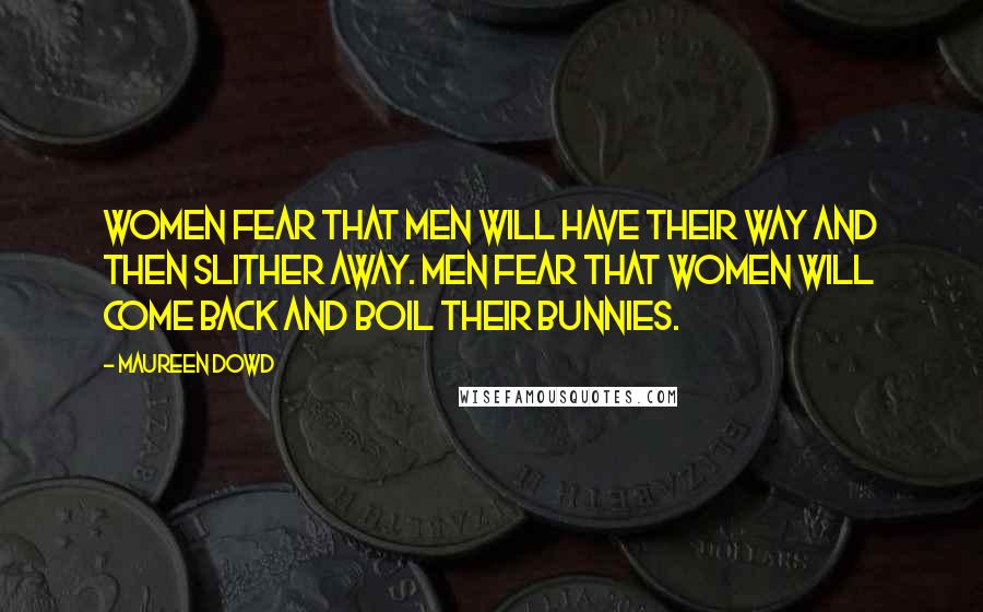 Maureen Dowd Quotes: Women fear that men will have their way and then slither away. Men fear that women will come back and boil their bunnies.