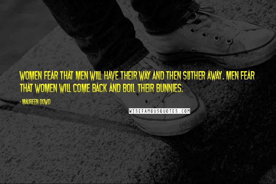 Maureen Dowd Quotes: Women fear that men will have their way and then slither away. Men fear that women will come back and boil their bunnies.