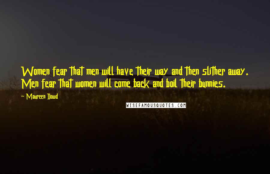 Maureen Dowd Quotes: Women fear that men will have their way and then slither away. Men fear that women will come back and boil their bunnies.