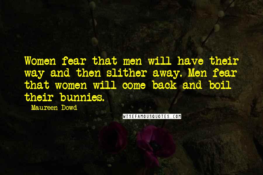 Maureen Dowd Quotes: Women fear that men will have their way and then slither away. Men fear that women will come back and boil their bunnies.