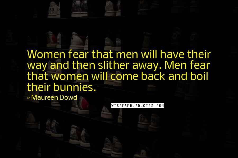 Maureen Dowd Quotes: Women fear that men will have their way and then slither away. Men fear that women will come back and boil their bunnies.