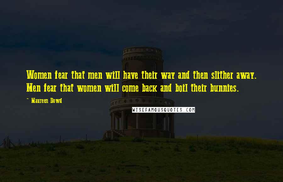 Maureen Dowd Quotes: Women fear that men will have their way and then slither away. Men fear that women will come back and boil their bunnies.