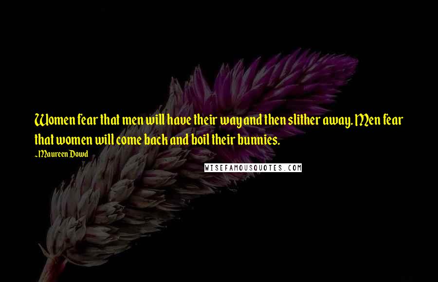 Maureen Dowd Quotes: Women fear that men will have their way and then slither away. Men fear that women will come back and boil their bunnies.