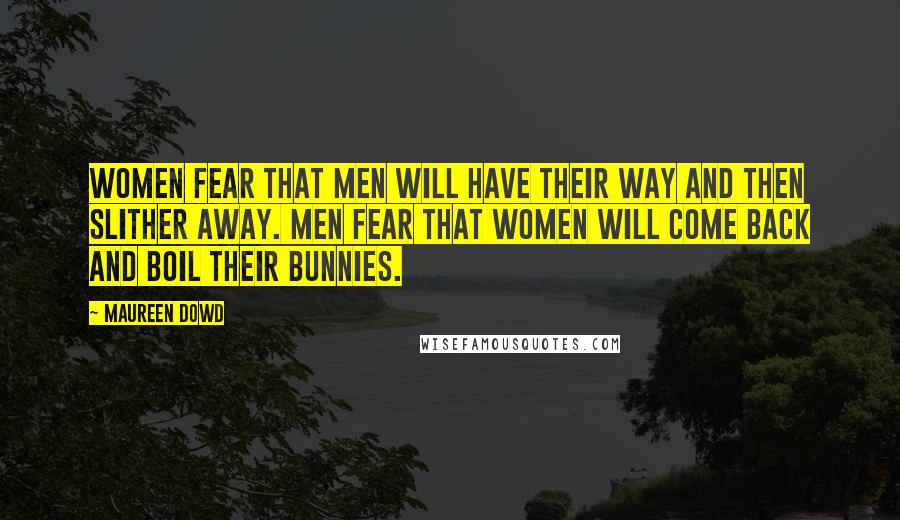 Maureen Dowd Quotes: Women fear that men will have their way and then slither away. Men fear that women will come back and boil their bunnies.