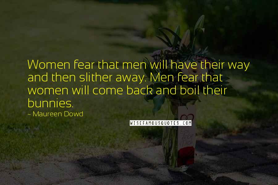 Maureen Dowd Quotes: Women fear that men will have their way and then slither away. Men fear that women will come back and boil their bunnies.