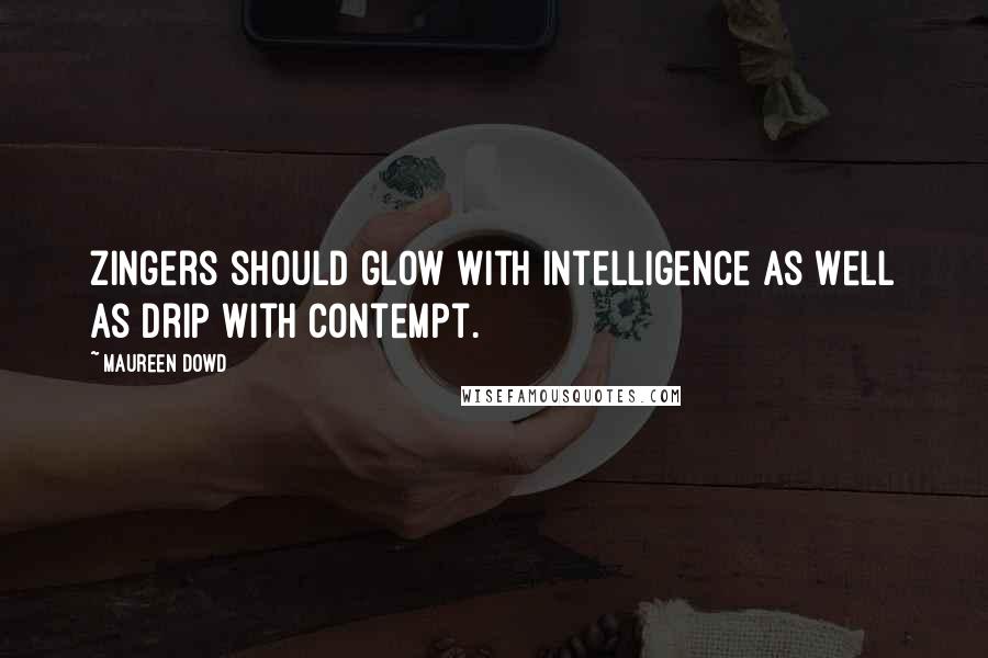 Maureen Dowd Quotes: Zingers should glow with intelligence as well as drip with contempt.