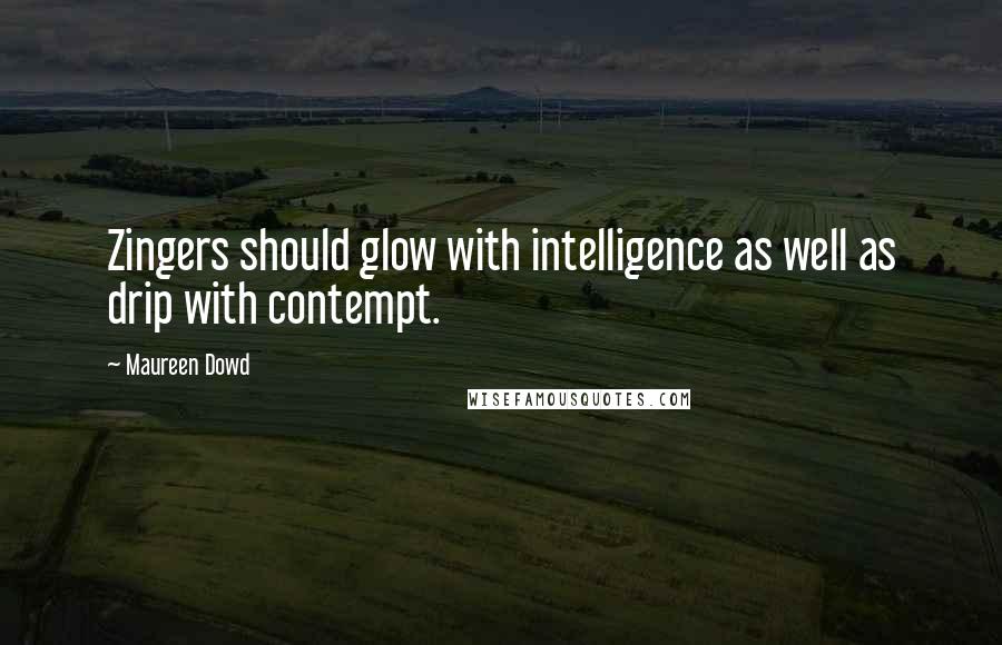 Maureen Dowd Quotes: Zingers should glow with intelligence as well as drip with contempt.