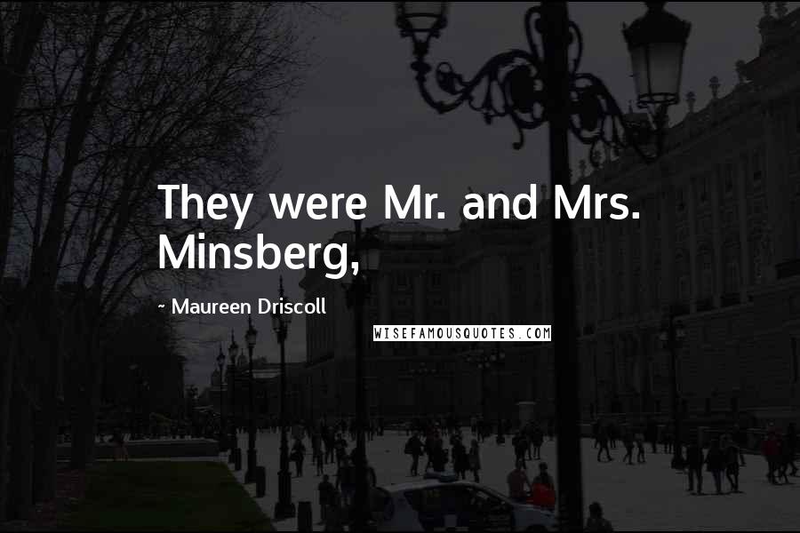 Maureen Driscoll Quotes: They were Mr. and Mrs. Minsberg,