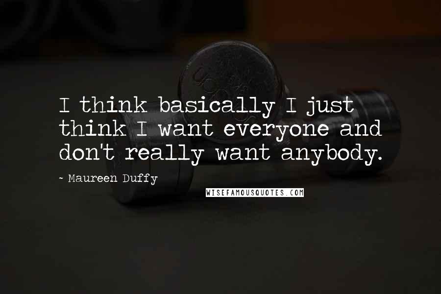 Maureen Duffy Quotes: I think basically I just think I want everyone and don't really want anybody.