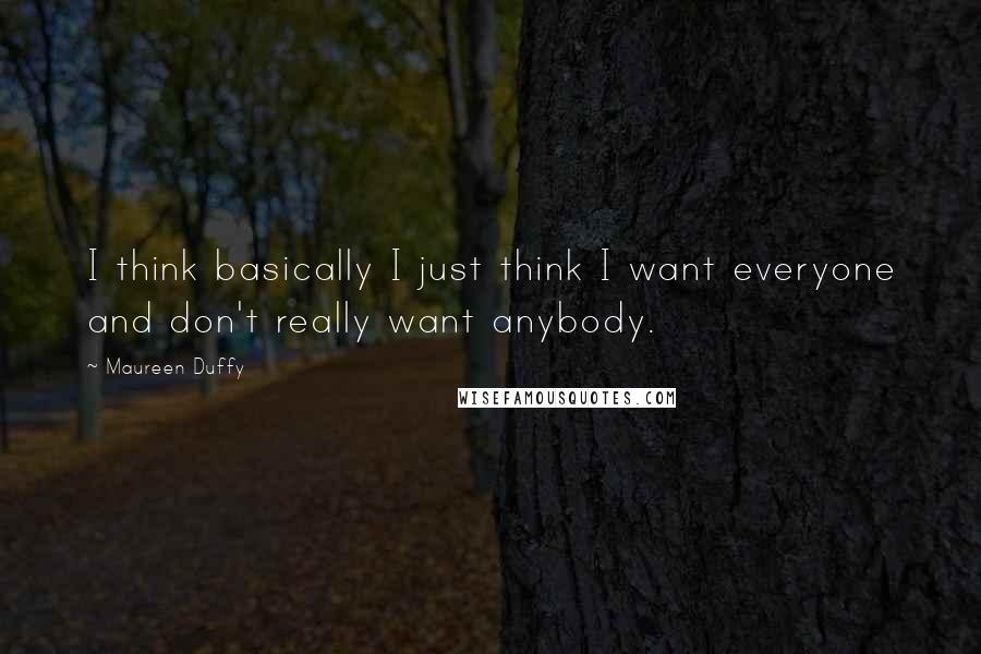 Maureen Duffy Quotes: I think basically I just think I want everyone and don't really want anybody.