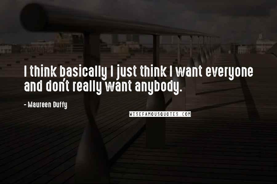 Maureen Duffy Quotes: I think basically I just think I want everyone and don't really want anybody.