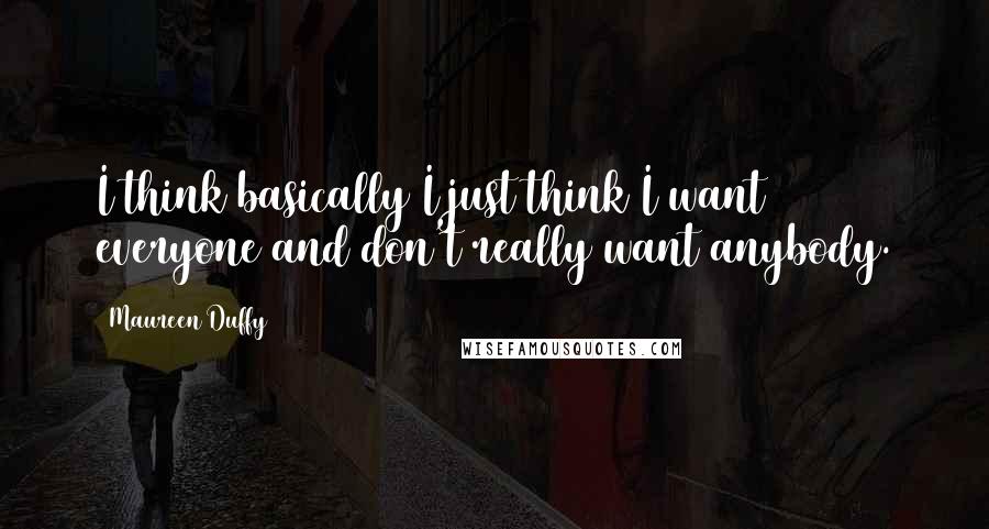 Maureen Duffy Quotes: I think basically I just think I want everyone and don't really want anybody.