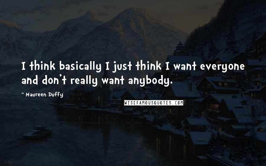 Maureen Duffy Quotes: I think basically I just think I want everyone and don't really want anybody.