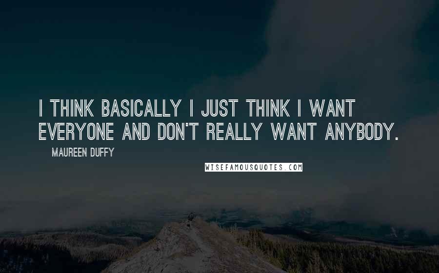 Maureen Duffy Quotes: I think basically I just think I want everyone and don't really want anybody.