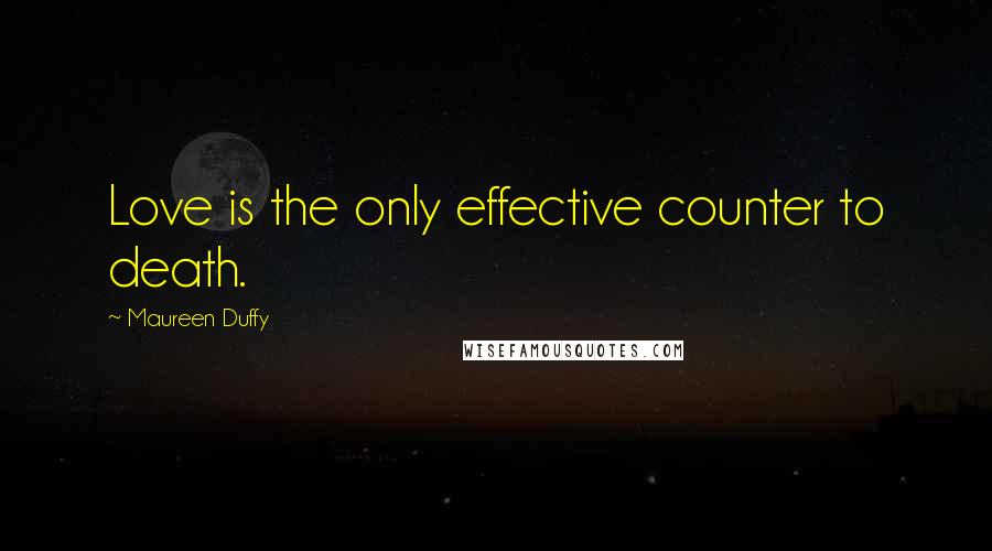 Maureen Duffy Quotes: Love is the only effective counter to death.