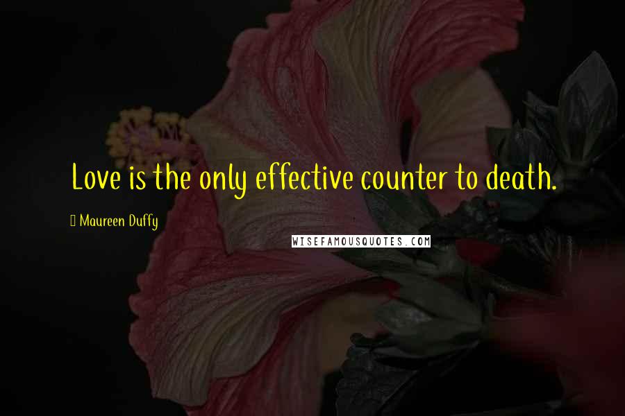 Maureen Duffy Quotes: Love is the only effective counter to death.