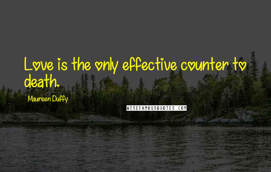 Maureen Duffy Quotes: Love is the only effective counter to death.