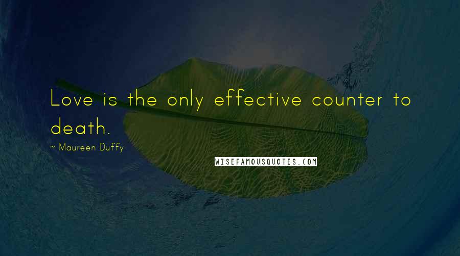 Maureen Duffy Quotes: Love is the only effective counter to death.