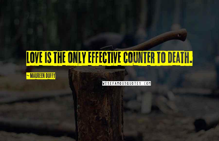 Maureen Duffy Quotes: Love is the only effective counter to death.