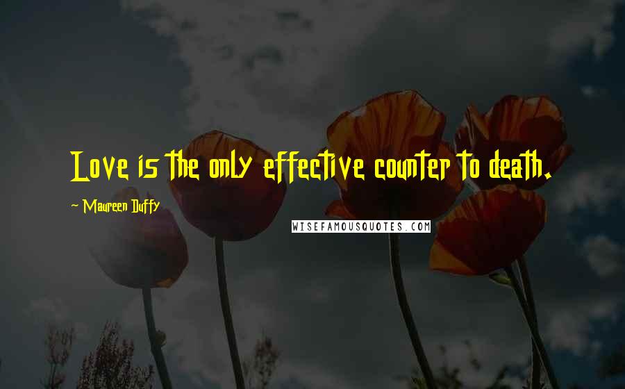 Maureen Duffy Quotes: Love is the only effective counter to death.