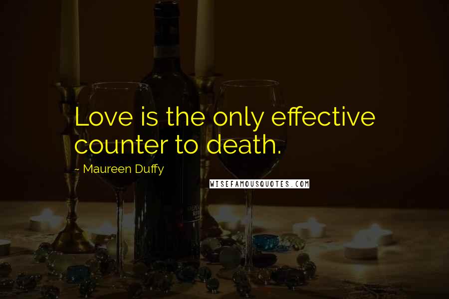 Maureen Duffy Quotes: Love is the only effective counter to death.