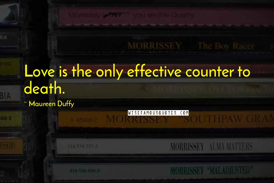 Maureen Duffy Quotes: Love is the only effective counter to death.