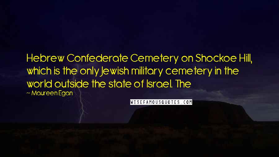 Maureen Egan Quotes: Hebrew Confederate Cemetery on Shockoe Hill, which is the only Jewish military cemetery in the world outside the state of Israel. The