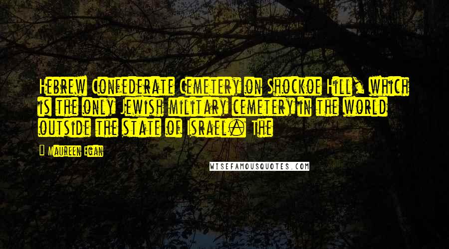 Maureen Egan Quotes: Hebrew Confederate Cemetery on Shockoe Hill, which is the only Jewish military cemetery in the world outside the state of Israel. The