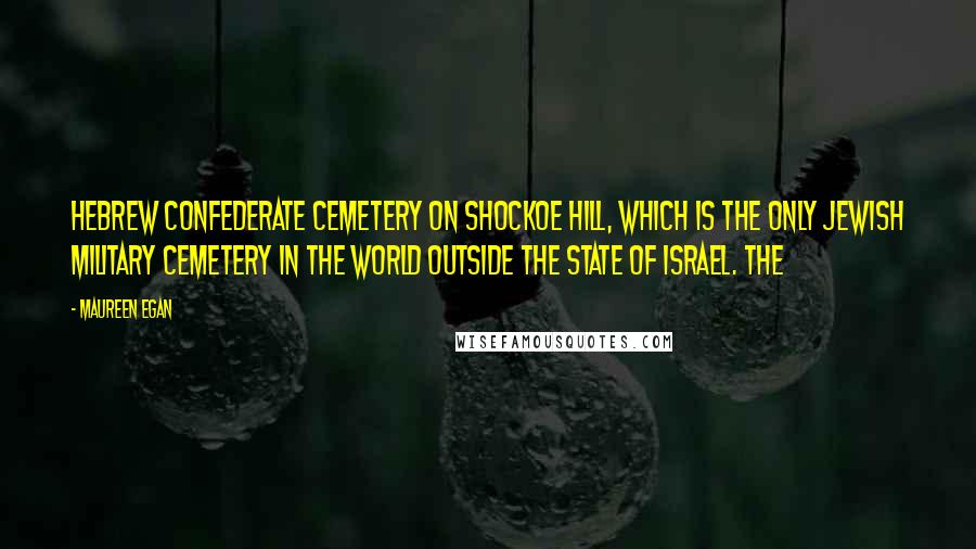 Maureen Egan Quotes: Hebrew Confederate Cemetery on Shockoe Hill, which is the only Jewish military cemetery in the world outside the state of Israel. The