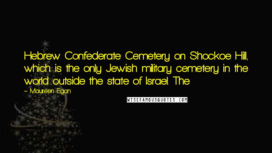 Maureen Egan Quotes: Hebrew Confederate Cemetery on Shockoe Hill, which is the only Jewish military cemetery in the world outside the state of Israel. The