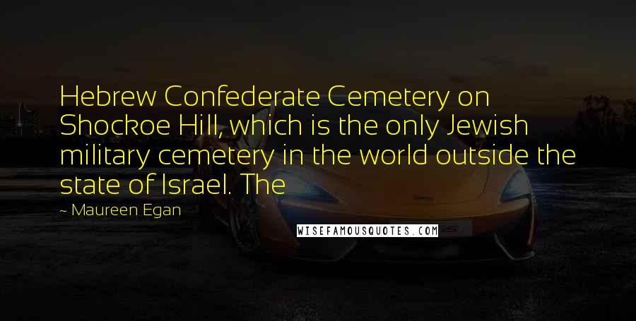 Maureen Egan Quotes: Hebrew Confederate Cemetery on Shockoe Hill, which is the only Jewish military cemetery in the world outside the state of Israel. The