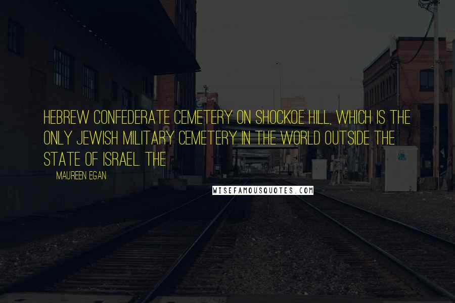 Maureen Egan Quotes: Hebrew Confederate Cemetery on Shockoe Hill, which is the only Jewish military cemetery in the world outside the state of Israel. The