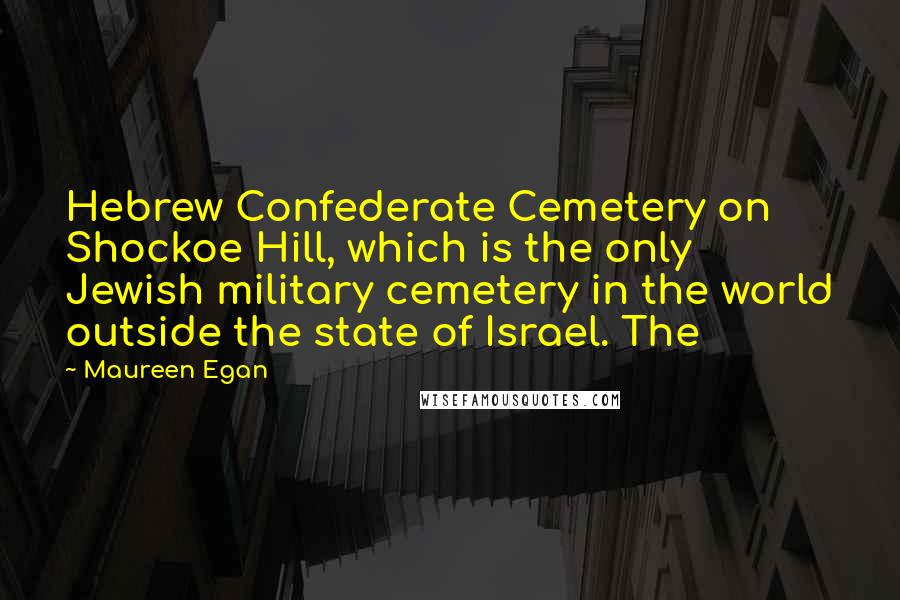 Maureen Egan Quotes: Hebrew Confederate Cemetery on Shockoe Hill, which is the only Jewish military cemetery in the world outside the state of Israel. The