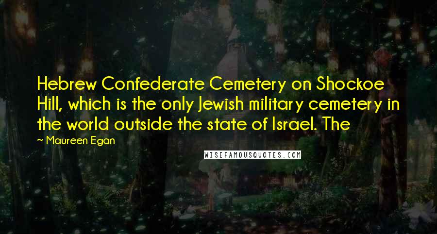 Maureen Egan Quotes: Hebrew Confederate Cemetery on Shockoe Hill, which is the only Jewish military cemetery in the world outside the state of Israel. The