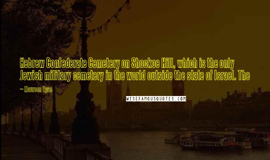 Maureen Egan Quotes: Hebrew Confederate Cemetery on Shockoe Hill, which is the only Jewish military cemetery in the world outside the state of Israel. The