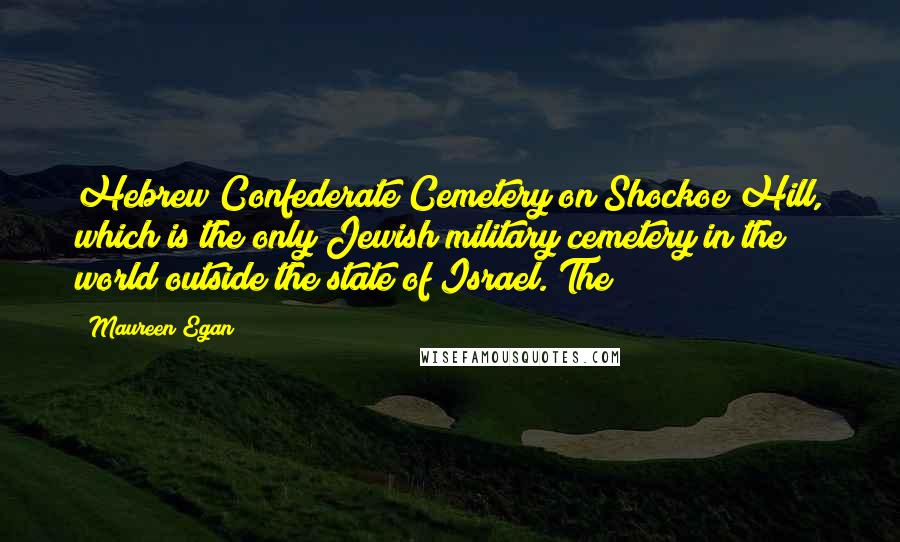 Maureen Egan Quotes: Hebrew Confederate Cemetery on Shockoe Hill, which is the only Jewish military cemetery in the world outside the state of Israel. The