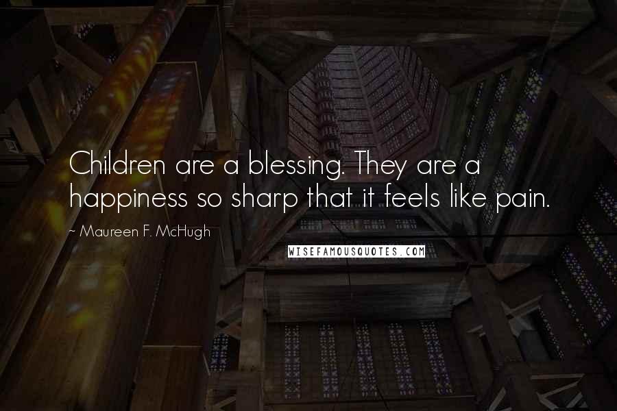 Maureen F. McHugh Quotes: Children are a blessing. They are a happiness so sharp that it feels like pain.