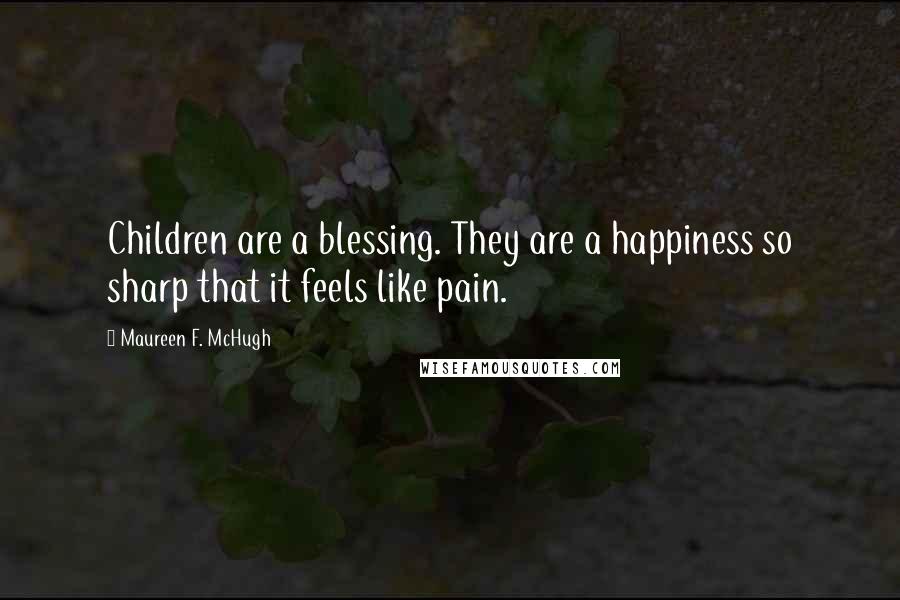 Maureen F. McHugh Quotes: Children are a blessing. They are a happiness so sharp that it feels like pain.