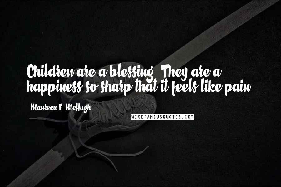 Maureen F. McHugh Quotes: Children are a blessing. They are a happiness so sharp that it feels like pain.