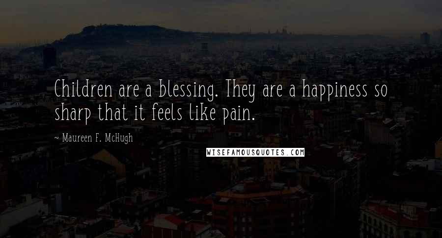 Maureen F. McHugh Quotes: Children are a blessing. They are a happiness so sharp that it feels like pain.