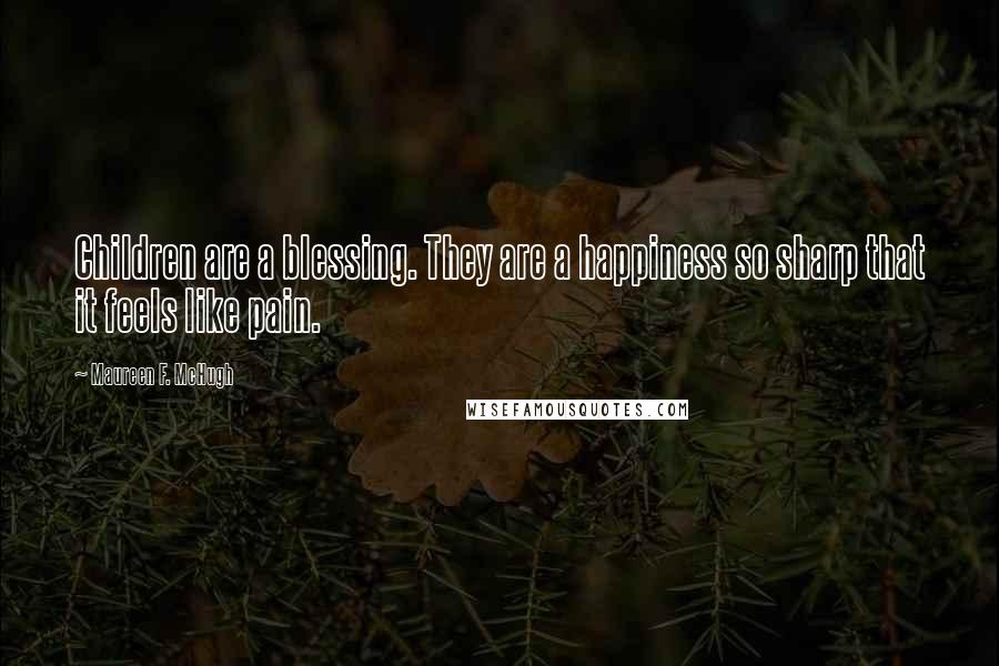 Maureen F. McHugh Quotes: Children are a blessing. They are a happiness so sharp that it feels like pain.