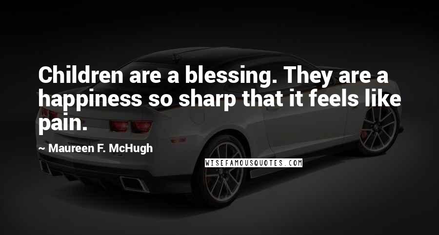 Maureen F. McHugh Quotes: Children are a blessing. They are a happiness so sharp that it feels like pain.