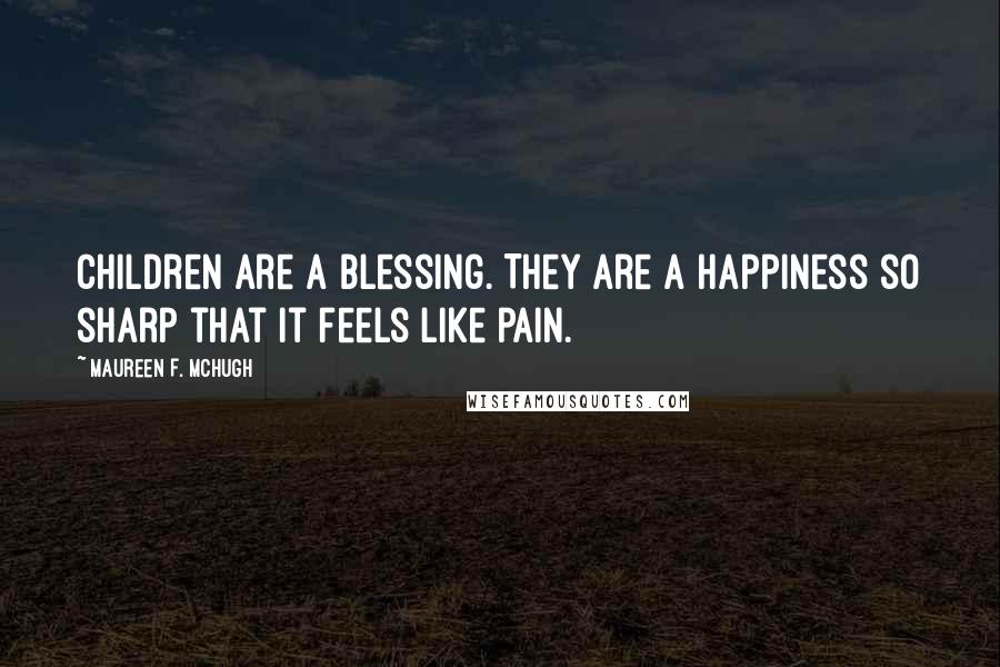 Maureen F. McHugh Quotes: Children are a blessing. They are a happiness so sharp that it feels like pain.