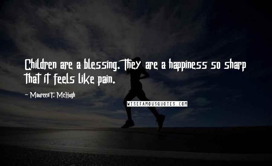 Maureen F. McHugh Quotes: Children are a blessing. They are a happiness so sharp that it feels like pain.