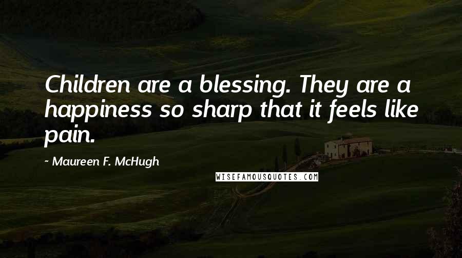 Maureen F. McHugh Quotes: Children are a blessing. They are a happiness so sharp that it feels like pain.