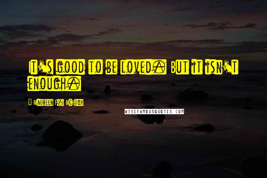 Maureen F. McHugh Quotes: It's good to be loved. But it isn't enough.
