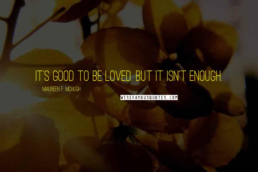 Maureen F. McHugh Quotes: It's good to be loved. But it isn't enough.