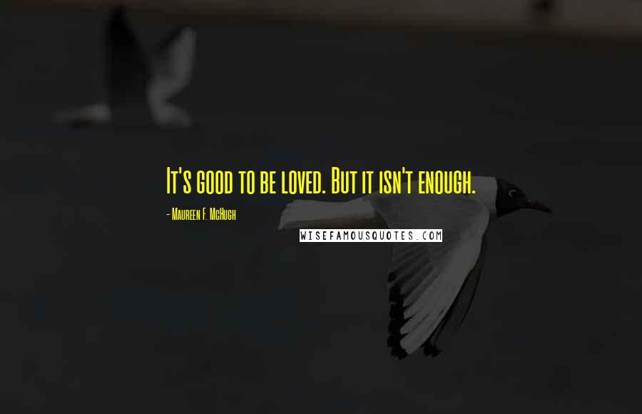 Maureen F. McHugh Quotes: It's good to be loved. But it isn't enough.