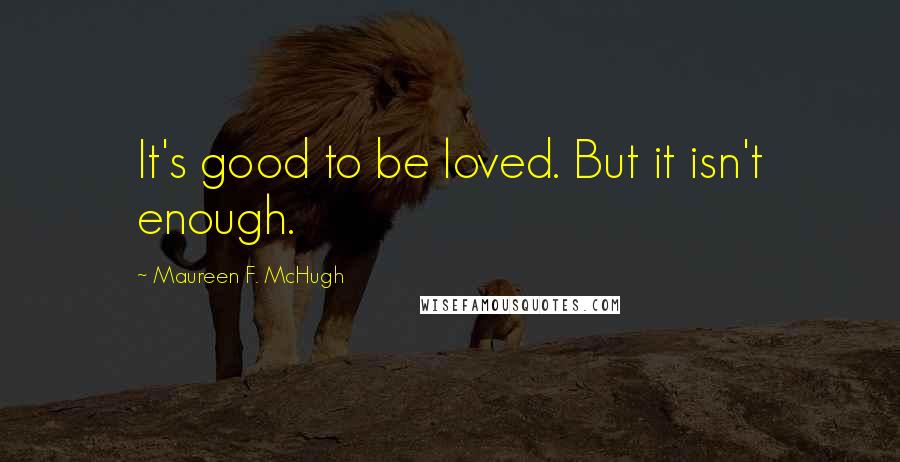 Maureen F. McHugh Quotes: It's good to be loved. But it isn't enough.