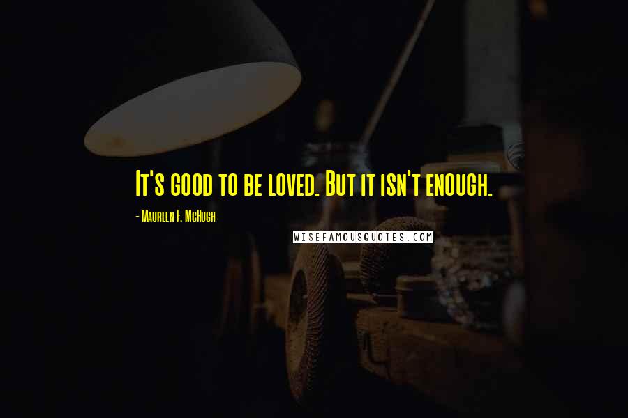 Maureen F. McHugh Quotes: It's good to be loved. But it isn't enough.